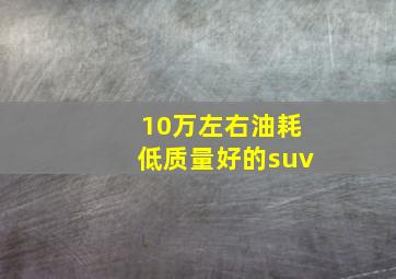 10万左右油耗低质量好的suv