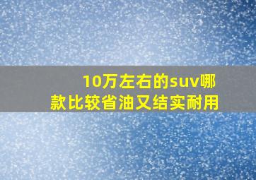 10万左右的suv哪款比较省油又结实耐用