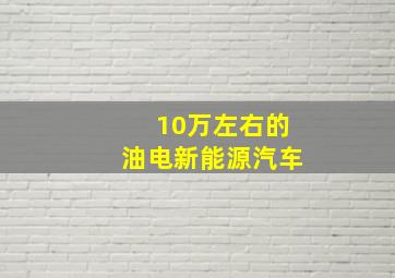 10万左右的油电新能源汽车