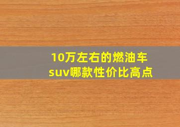 10万左右的燃油车suv哪款性价比高点