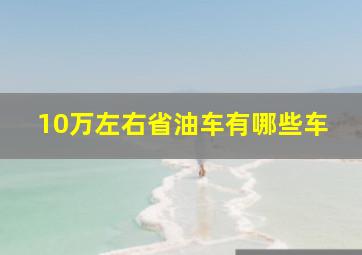 10万左右省油车有哪些车