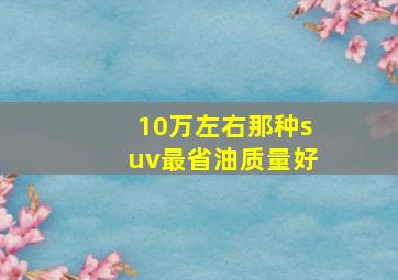 10万左右那种suv最省油质量好