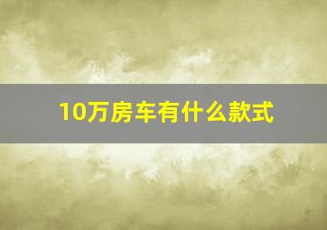 10万房车有什么款式