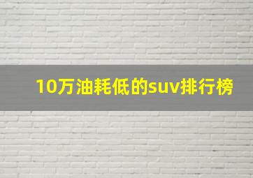 10万油耗低的suv排行榜