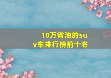 10万省油的suv车排行榜前十名