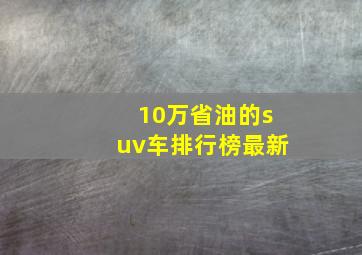 10万省油的suv车排行榜最新