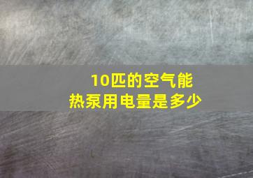 10匹的空气能热泵用电量是多少