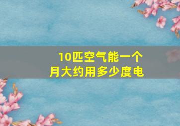 10匹空气能一个月大约用多少度电