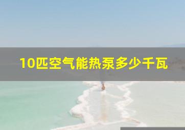 10匹空气能热泵多少千瓦