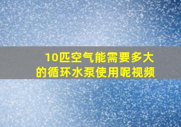 10匹空气能需要多大的循环水泵使用呢视频