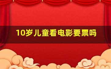 10岁儿童看电影要票吗