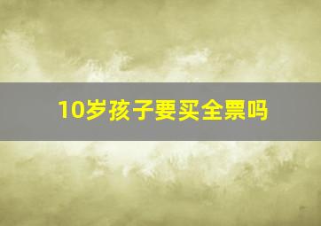 10岁孩子要买全票吗