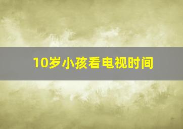 10岁小孩看电视时间