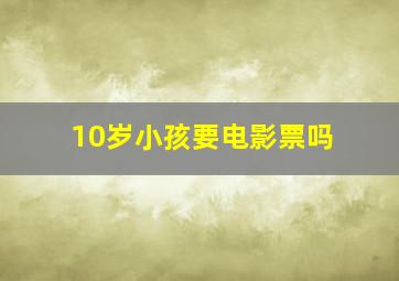 10岁小孩要电影票吗