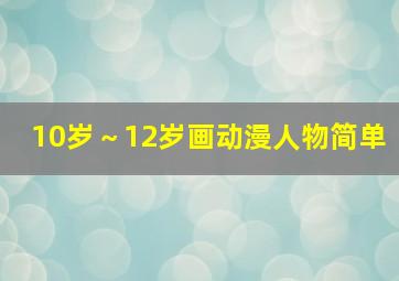 10岁～12岁画动漫人物简单