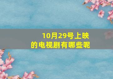 10月29号上映的电视剧有哪些呢