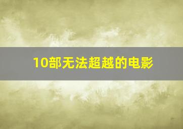 10部无法超越的电影