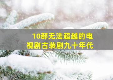 10部无法超越的电视剧古装剧九十年代