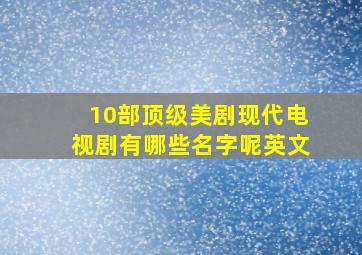 10部顶级美剧现代电视剧有哪些名字呢英文