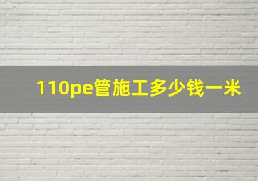 110pe管施工多少钱一米