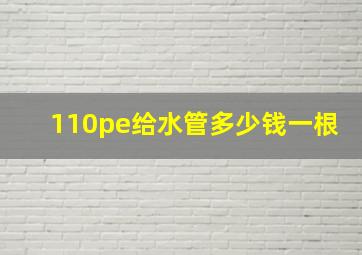 110pe给水管多少钱一根