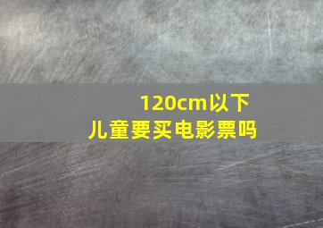 120cm以下儿童要买电影票吗