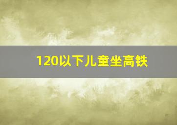 120以下儿童坐高铁