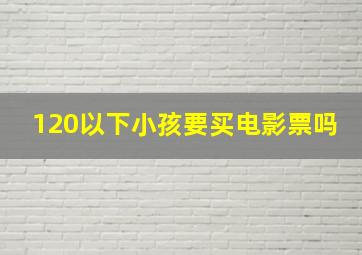 120以下小孩要买电影票吗