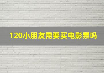 120小朋友需要买电影票吗