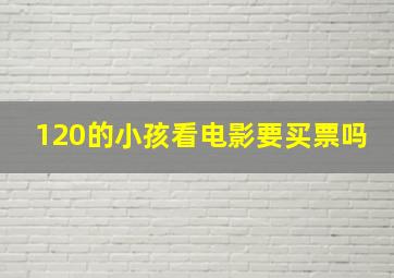 120的小孩看电影要买票吗