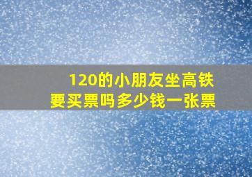 120的小朋友坐高铁要买票吗多少钱一张票