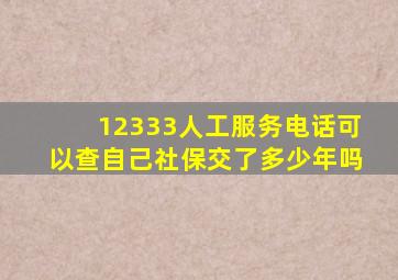 12333人工服务电话可以查自己社保交了多少年吗