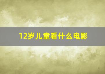 12岁儿童看什么电影