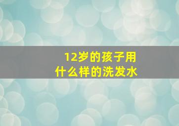 12岁的孩子用什么样的洗发水