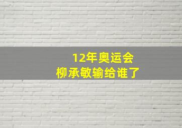 12年奥运会柳承敏输给谁了