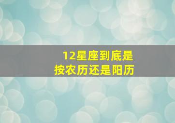 12星座到底是按农历还是阳历