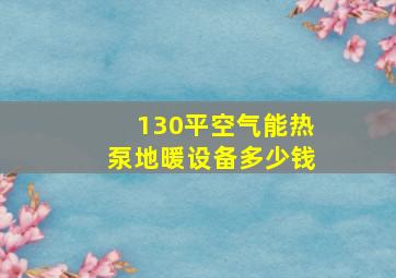 130平空气能热泵地暖设备多少钱