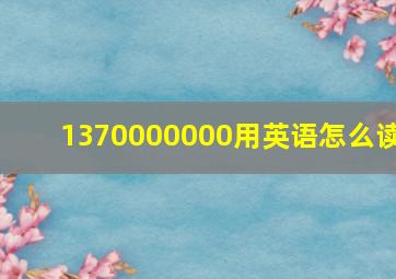 1370000000用英语怎么读