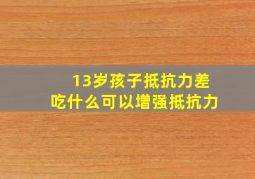 13岁孩子抵抗力差吃什么可以增强抵抗力