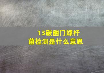 13碳幽门螺杆菌检测是什么意思