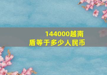 144000越南盾等于多少人民币