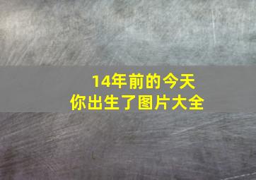 14年前的今天你出生了图片大全