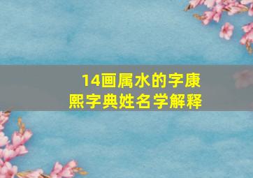 14画属水的字康熙字典姓名学解释