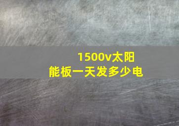 1500v太阳能板一天发多少电