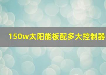 150w太阳能板配多大控制器