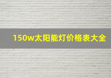 150w太阳能灯价格表大全