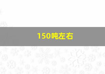 150吨左右