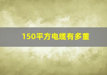 150平方电缆有多重