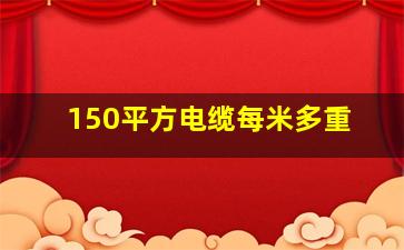 150平方电缆每米多重