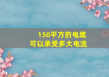 150平方的电缆可以承受多大电流